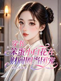 穿书：笨蛋小白花在财阀圈当团宠